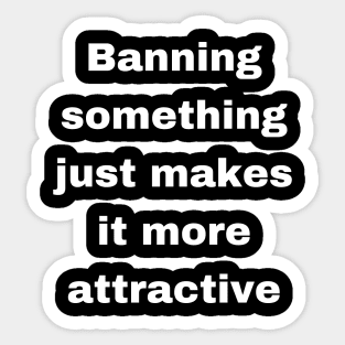 Banning something just makes it more attractive Sticker